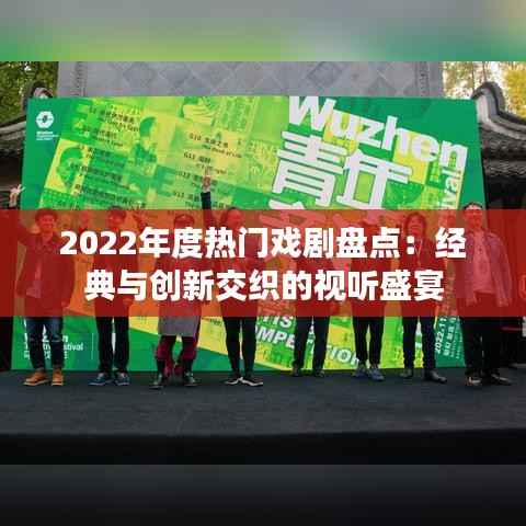 2022年度热门戏剧盘点：经典与创新交织的视听盛宴