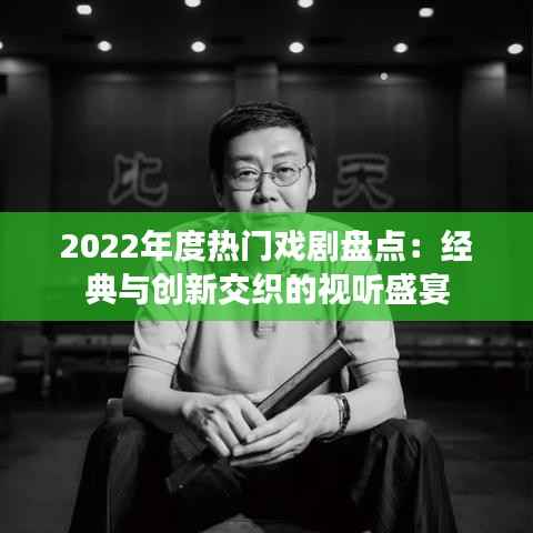 2022年度热门戏剧盘点:经典与创新交织的视听盛宴