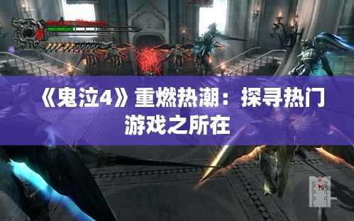 《鬼泣4》重燃热潮：探寻热门游戏之所在