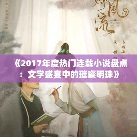 《2017年度热门连载小说盘点:文学盛宴中的璀璨明珠》