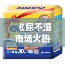 《尿不湿市场火热：揭秘育儿用品新宠》