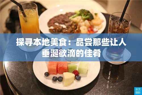 探寻本地美食:品尝那些让人垂涎欲滴的佳肴