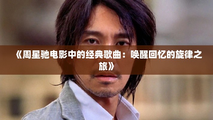 《周星驰电影中的经典歌曲:唤醒回忆的旋律之旅》