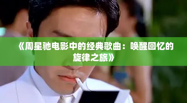 《周星驰电影中的经典歌曲:唤醒回忆的旋律之旅》