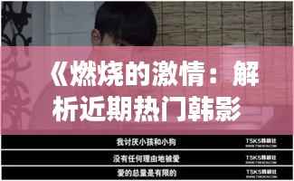 《燃烧的激情:解析近期热门韩影《寄生虫》的深层内涵》