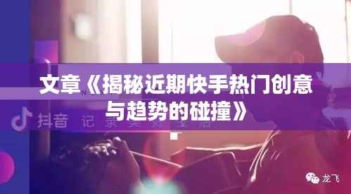 文章《揭秘近期快手热门创意与趋势的碰撞》