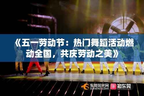 《五一劳动节:热门舞蹈活动燃动全国,共庆劳动之美》