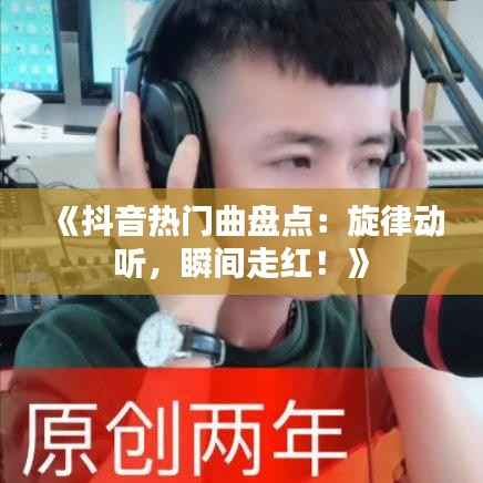 《抖音热门曲盘点:旋律动听,瞬间走红!》