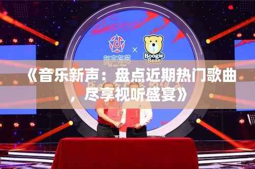 《音乐新声:盘点近期热门歌曲,尽享视听盛宴》