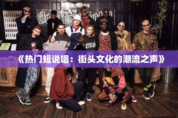 《热门短说唱:街头文化的潮流之声》