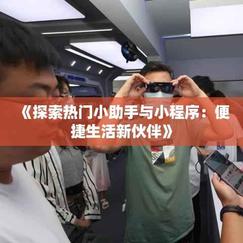 《探索热门小助手与小程序：便捷生活新伙伴》