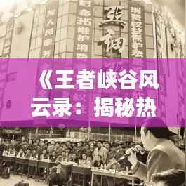 《王者峡谷风云录:揭秘热门操作英雄的崛起之路》