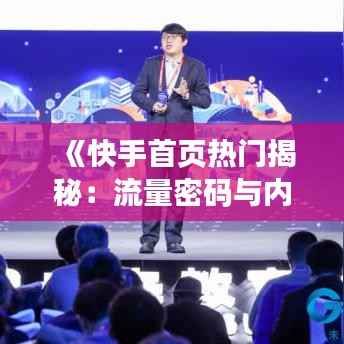 《快手首页热门揭秘：流量密码与内容魔力》