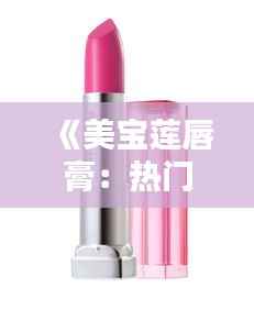 《美宝莲唇膏：热门美妆单品，魅力无限绽放》