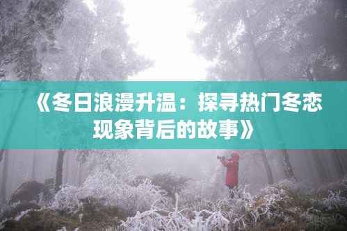 《冬日浪漫升温：探寻热门冬恋现象背后的故事》