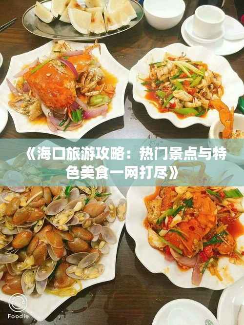 《海口旅游攻略:热门景点与特色美食一网打尽》
