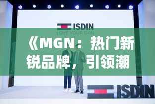 《MGN:热门新锐品牌,引领潮流新风尚》