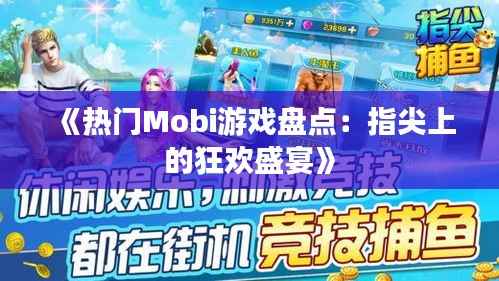 《热门Mobi游戏盘点:指尖上的狂欢盛宴》
