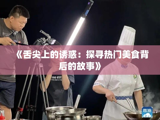 《舌尖上的诱惑:探寻热门美食背后的故事》