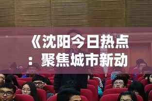 《沈阳今日热点:聚焦城市新动态,探索生活新精彩》