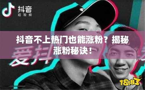 抖音不上热门也能涨粉？揭秘涨粉秘诀！
