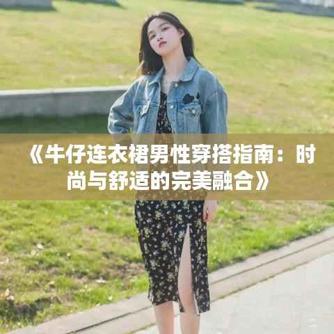《牛仔连衣裙男性穿搭指南:时尚与舒适的完美融合》