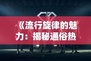 《流行旋律的魅力:揭秘通俗热门歌曲的魔力》