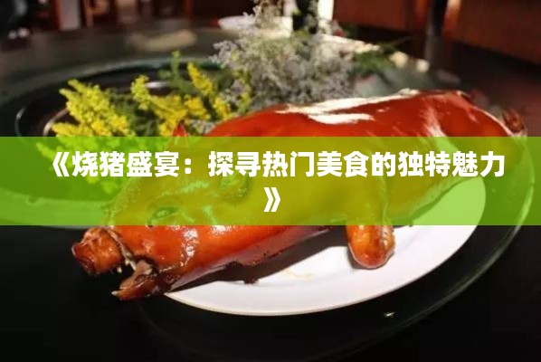 《烧猪盛宴:探寻热门美食的独特魅力》