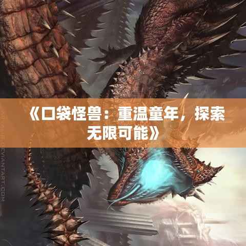 《口袋怪兽:重温童年,探索无限可能》