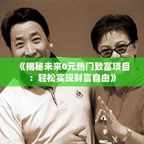 《揭秘未来0元热门致富项目:轻松实现财富自由》