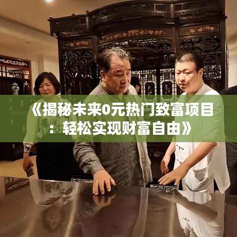 《揭秘未来0元热门致富项目:轻松实现财富自由》