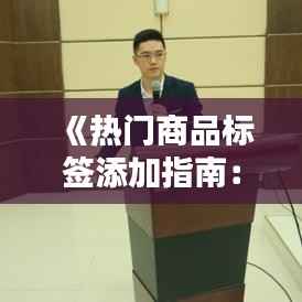《热门商品标签添加指南：提升商品曝光率的关键策略》