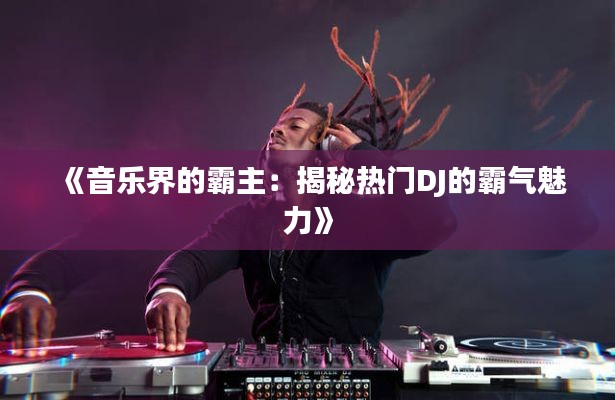 《音乐界的霸主:揭秘热门DJ的霸气魅力》