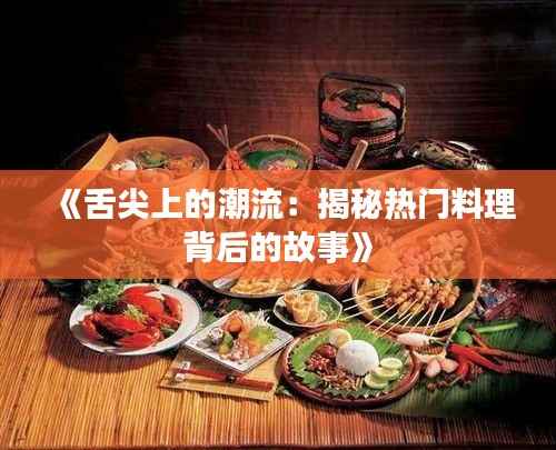 《舌尖上的潮流:揭秘热门料理背后的故事》