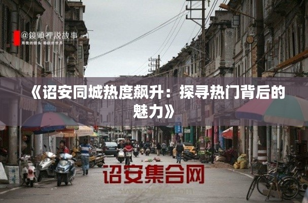 《诏安同城热度飙升:探寻热门背后的魅力》