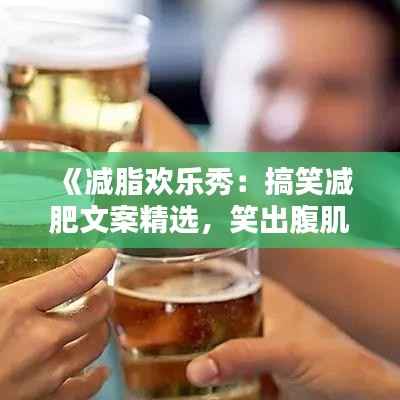 《减脂欢乐秀:搞笑减肥文案精选,笑出腹肌来!》