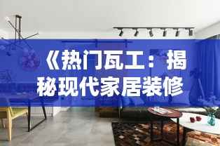 《热门瓦工：揭秘现代家居装修的“砖”领潮流》