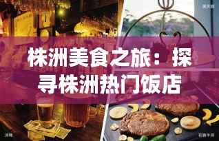 株洲美食之旅：探寻株洲热门饭店的味蕾盛宴