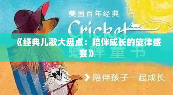 《经典儿歌大盘点:陪伴成长的旋律盛宴》