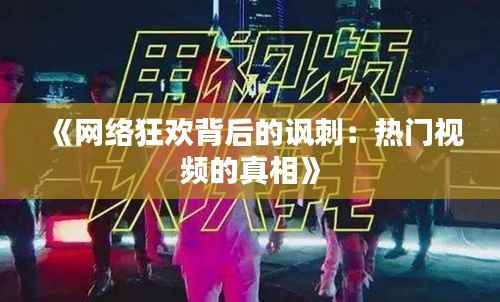 《网络狂欢背后的讽刺：热门视频的真相》