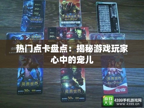 热门点卡盘点:揭秘游戏玩家心中的宠儿