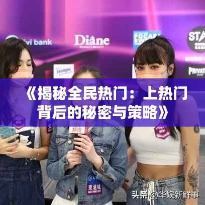 《揭秘全民热门:上热门背后的秘密与策略》