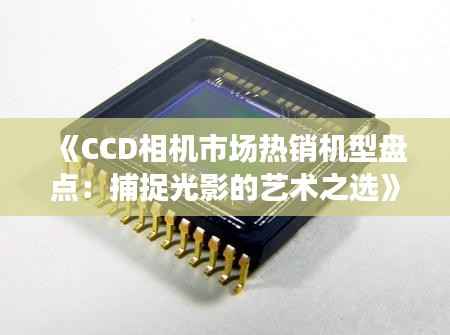 《CCD相机市场热销机型盘点:捕捉光影的艺术之选》