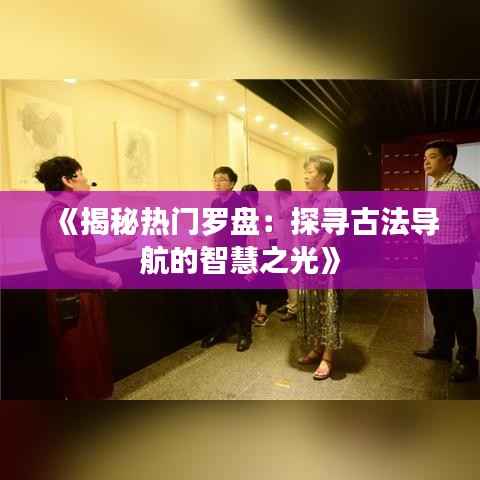 《揭秘热门罗盘:探寻古法导航的智慧之光》