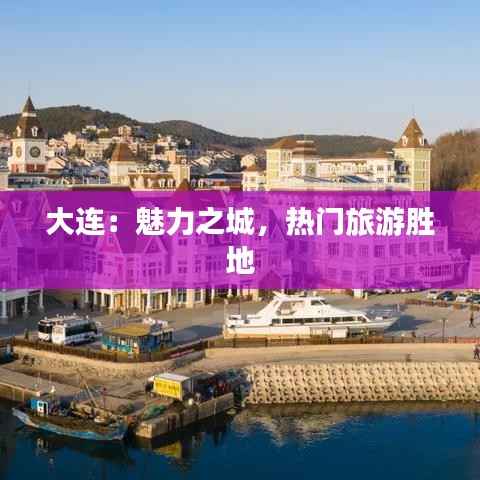 大连:魅力之城,热门旅游胜地