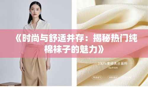 《时尚与舒适并存：揭秘热门纯棉袜子的魅力》