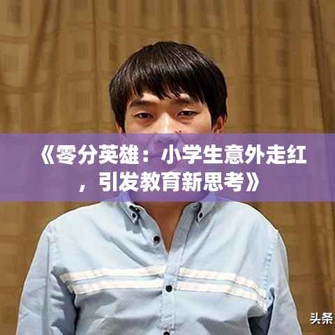 《零分英雄：小学生意外走红，引发教育新思考》