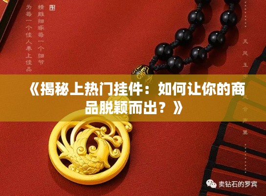 《揭秘上热门挂件:如何让你的商品脱颖而出?》