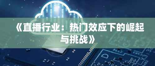 《直播行业:热门效应下的崛起与挑战》