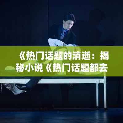 《热门话题的消逝:揭秘小说《热门话题都去哪了》背后的故事》